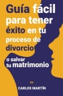 Guía fácil para tener éxito en tu proceso de divorcio o salvar tu matrimonio By Carlos Martín Cover Image