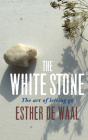The White Stone: The Art of Letting Go By Esther De Waal Cover Image