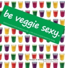Be Veggie Sexy: Delicious & simple recipes you sip - a life hack to joyful healthier living. By Lacey Helene, Angele Dayer (Editor) Cover Image