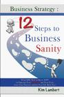 Business Strategy: 12 Steps to Business Sanity: What YOU Need to Know NOW to Optimize your Profits, and Your Time, Grow Your Business, an Cover Image