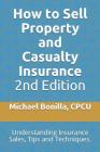 How to Sell Property and Casualty Insurance 2nd Edition: Understanding Insurance Sales, Tips and Techniques. Cover Image