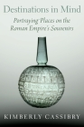 Destinations in Mind: Portraying Places on the Roman Empire's Souvenirs By Kimberly Cassibry Cover Image