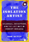 The Isolation Artist: Scandal, Deception, and the Last Days of Robert Indiana By Bob Keyes Cover Image