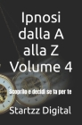 Ipnosi dalla A alla Z Volume 4: Scoprilo e decidi se fa per te By Startzz Digital Cover Image