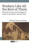 Workers Like All the Rest of Them: Domestic Service and the Rights of Labor in Twentieth-Century Chile By Elizabeth Quay Hutchison Cover Image