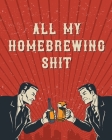 All My Homebrewing Shit: Homebrew Log Book - Beer Recipe Notebook Cover Image