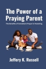 The Power of a Praying Parent: The Benefits of Consistent Prayer in Parenting By Jeffery K. Russell Cover Image