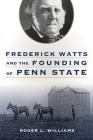 Frederick Watts and the Founding of Penn State By Roger L. Williams Cover Image
