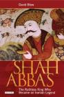 Shah Abbas: The Ruthless King Who Became an Iranian Legend By David Blow Cover Image