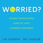 Worried?: Science Investigates Some of Life's Common Concerns By Sarah Mollo-Christensen (Read by), Eric Chudler, Lise Johnson Cover Image