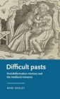 Difficult Pasts: Post-Reformation Memory and the Medieval Romance (Manchester Medieval Literature and Culture) By Mimi Ensley Cover Image
