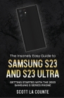 The Insanely Easy Guide to Samsung S23 and S23 Ultra: Getting Started With the 2023 Samsung S Series Phone By Scott La Counte Cover Image