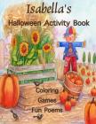 Isabella's Halloween Activity Book: Personalized Book for Isabella: Coloring, Games, Poems; Images on one side of the page: Use Markers, Gel Pens, Col Cover Image