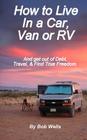 How to Live In a Car, Van, or RV: And Get Out of Debt, Travel, and Find True Freedom By Bob Wells Cover Image