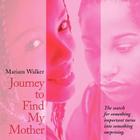 Journey to Find My Mother: The Search for Something Important Turns Into Something Surprising. By Mariam Walker Cover Image