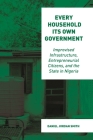 Every Household Its Own Government: Improvised Infrastructure, Entrepreneurial Citizens, and the State in Nigeria By Daniel Jordan Smith Cover Image