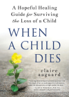 When a Child Dies: A Hopeful Healing Guide for Surviving the Loss of a Child By Claire Aagaard Cover Image