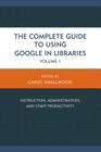 The Complete Guide to Using Google in Libraries: Instruction, Administration, and Staff Productivity By Carol Smallwood (Editor) Cover Image