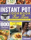 The Detailed Instant Pot Cookbook for Two: 800 Newest, Creative & Savory Recipes for Rapid Weight Loss and Overall Health Cover Image