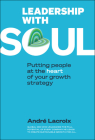 Leadership with Soul: Putting People at the Heart of Your Growth Strategy By Andre LaCroix Cover Image