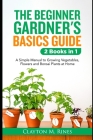 The Beginner Gardener's Basics Guide 2 Books in 1: A Simple Manual to Growing Vegetables, Flowers and Bonsai Plants at Home By Clayton M. Rines Cover Image