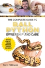 The Complete Guide to Ball Python Ownership and Care: Covering Morphs, Enclosures, Habitats, Feeding, Handling, Bonding, Health Care, Breeding, and Pr By Zachary Freeman Cover Image