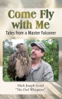 Come Fly with Me: Tales from a Master Falconer By Mark Joseph Good Cover Image