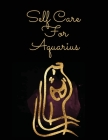 Self Care For Aquarius: For Adults - For Autism Moms - For Nurses - Moms - Teachers - Teens - Women - With Prompts - Day and Night - Self Love Cover Image