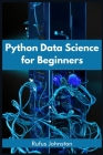 Python Data Science for Beginners: Unlock the Power of Data Science with Python and Start Your Journey as a Beginner (2023 Crash Course) By Rufus Johnston Cover Image