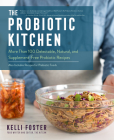 The Probiotic Kitchen: More Than 100 Delectable, Natural, and Supplement-Free Probiotic Recipes - Also Includes Recipes for Prebiotic Foods By Kelli Foster Cover Image