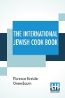 The International Jewish Cook Book: 1600 Recipes According To The Jewish Dietary Laws With The Rules For Kashering * * * * * The Favorite Recipes Of A By Florence Kreisler Greenbaum Cover Image