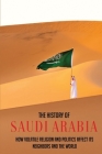 The History Of Saudi Arabia: How Volatile Religion And Politics Affect Its Neighbors And The World By Adena Pesiri Cover Image