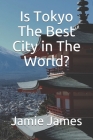 Is Tokyo The Best City in The World? By Jamie James Cover Image