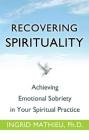 Recovering Spirituality: Achieving Emotional Sobriety in Your Spiritual Practice By Ingrid Clayton, Ph.D. Cover Image