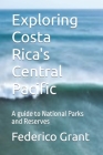 Exploring Costa Rica's Central Pacific: A guide to National Parks and Reserves By Federico Grant Cover Image