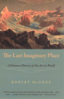 The Last Imaginary Place: A Human History of the Arctic World By Robert McGhee Cover Image
