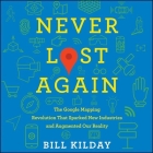 Never Lost Again Lib/E: The Google Mapping Revolution That Sparked New Industries and Augmented Our Reality By Bill Kilday, Rob Shapiro (Read by) Cover Image