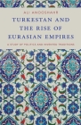 Turkestan and the Rise of Eurasian Empires: A Study of Politics and Invented Traditions By Ali Anooshahr Cover Image