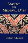 Ancient and Medieval Dyes By William F. Leggett Cover Image