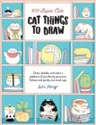 101 Super Cute Cat Things to Draw: Draw, doodle, and color a plethora of purrfectly pawsome felines and quirky cat mash-ups (101 Things to Draw #1) Cover Image