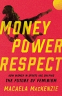 Money, Power, Respect: How Women in Sports Are Shaping the Future of Feminism By Macaela MacKenzie Cover Image