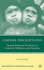 Carnal Inscriptions: Spanish American Narratives of Corporeal Difference and Disability (New Directions in Latino American Cultures) By S. Antebi Cover Image