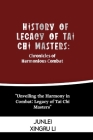 History of Legacy of Tai Chi Masters: Chronicles of Harmonious Combat: Unveiling the Harmony in Combat: Legacy of Tai Chi Masters By Junlei Xingru Li Cover Image
