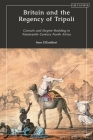 Britain and the Regency of Tripoli: Consuls and Empire-Building in Nineteenth-Century North Africa By Sara M. Elgaddari Cover Image