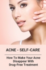 Acne - Self-Care: How To Make Your Acne Disappear With Drug-Free Treatment Cover Image