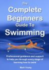 The Complete Beginners Guide To Swimming: Professional guidance and support to help you through every stage of learning how to swim Cover Image