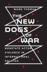 New Dogs of War: Nonstate Actor Violence in International Politics By Ward Thomas Cover Image
