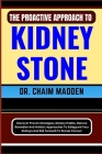 The Proactive Approach to Kidney Stone: Discover Proven Strategies, Dietary Habits, Natural Remedies And Holistic Approaches To Safeguard Your Kidneys Cover Image