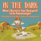 In the Dark: What's Buried in Your Backyard? Little Paleontologist - Archaeology for Kids Edition - Children's Archaeology Books By Pfiffikus Cover Image
