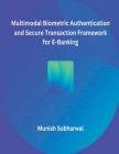 Multimodal Biometric Authentication and Secure Transaction Framework for E-Banking By Munish Subharwal Cover Image